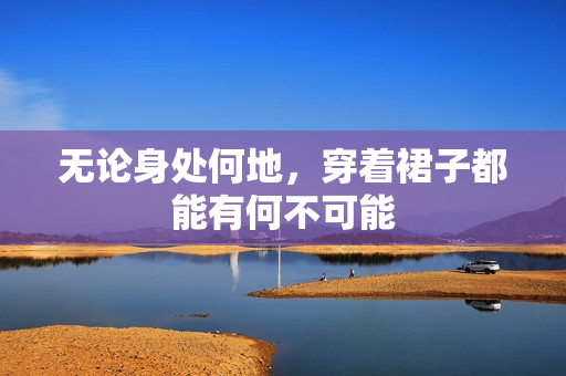 無論身處何地，穿著裙子都能有何不可能