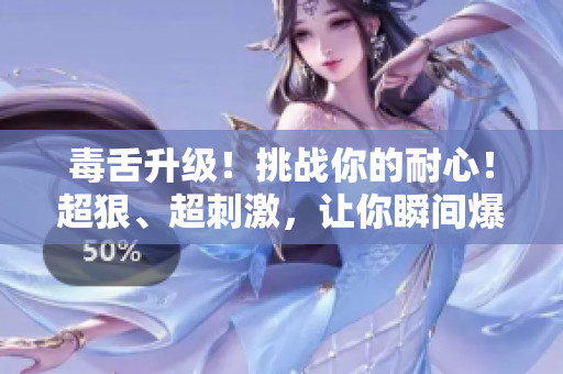 毒舌升級！挑戰(zhàn)你的耐心！超狠、超刺激，讓你瞬間爆炸的口水戰(zhàn)！