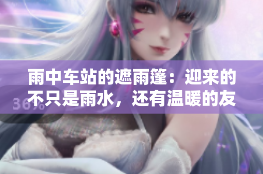 雨中車站的遮雨篷：迎來的不只是雨水，還有溫暖的友情。
