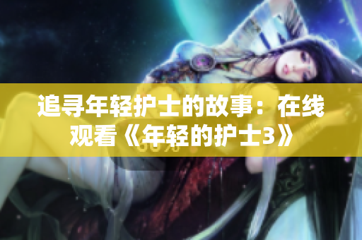追尋年輕護(hù)士的故事：在線(xiàn)觀看《年輕的護(hù)士3》