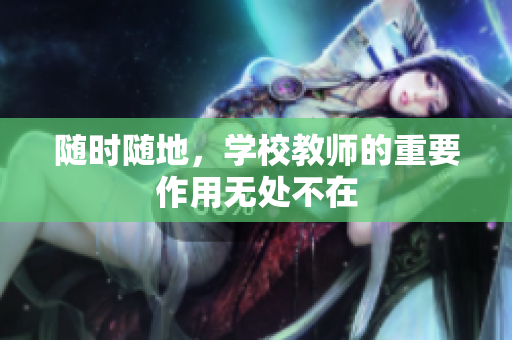 隨時(shí)隨地，學(xué)校教師的重要作用無處不在