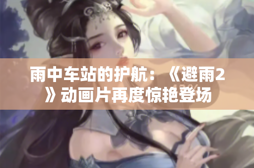 雨中車站的護航：《避雨2》動畫片再度驚艷登場