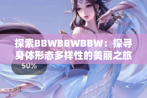 探索BBWBBWBBW：探尋身體形態(tài)多樣性的美麗之旅
