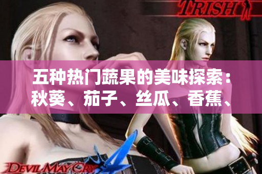 五種熱門蔬果的美味探索：秋葵、茄子、絲瓜、香蕉、榴蓮的獨特風味一覽