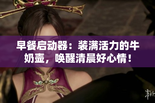 早餐啟動器：裝滿活力的牛奶壺，喚醒清晨好心情！