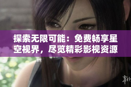 探索無限可能：免費暢享星空視界，盡覽精彩影視資源