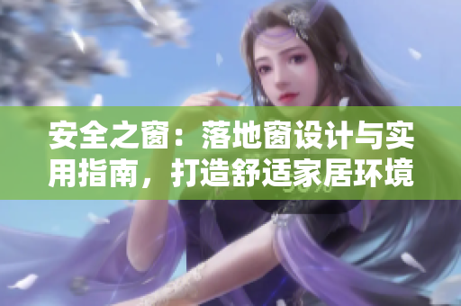 安全之窗：落地窗設計與實用指南，打造舒適家居環(huán)境，讓家更明亮更溫馨！