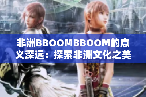 非洲BBOOMBBOOM的意義深遠：探索非洲文化之美