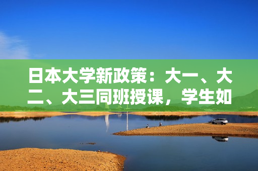 日本大學新政策：大一、大二、大三同班授課，學生如何應對？