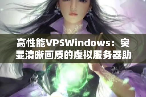 高性能VPSWindows：突顯清晰畫質(zhì)的虛擬服務(wù)器助您事半功倍