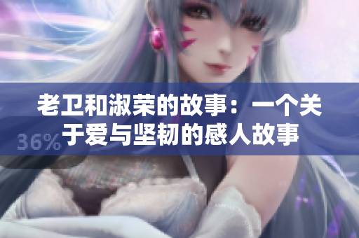 老衛(wèi)和淑榮的故事：一個(gè)關(guān)于愛(ài)與堅(jiān)韌的感人故事