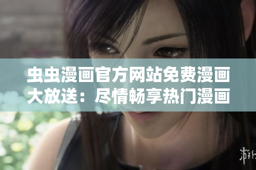 蟲蟲漫畫官方網(wǎng)站免費漫畫大放送：盡情暢享熱門漫畫系列！
