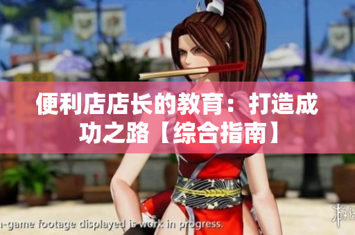 便利店店長(zhǎng)的教育：打造成功之路【綜合指南】