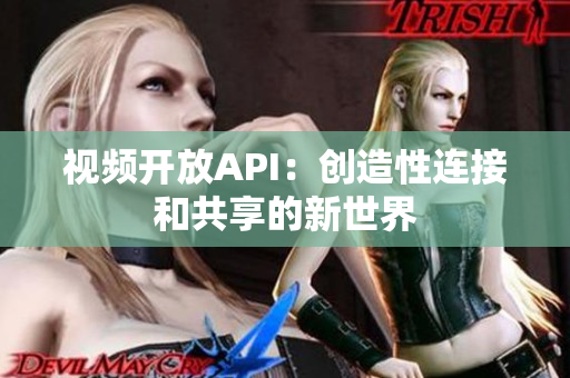 視頻開(kāi)放API：創(chuàng)造性連接和共享的新世界
