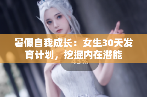 暑假自我成長：女生30天發(fā)育計劃，挖掘內(nèi)在潛能
