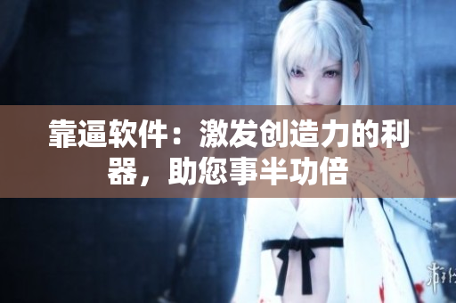 靠逼軟件：激發(fā)創(chuàng)造力的利器，助您事半功倍