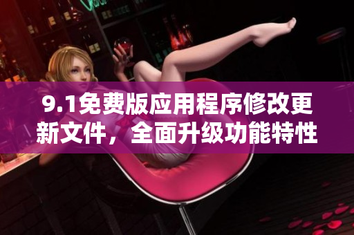 9.1免費(fèi)版應(yīng)用程序修改更新文件，全面升級功能特性