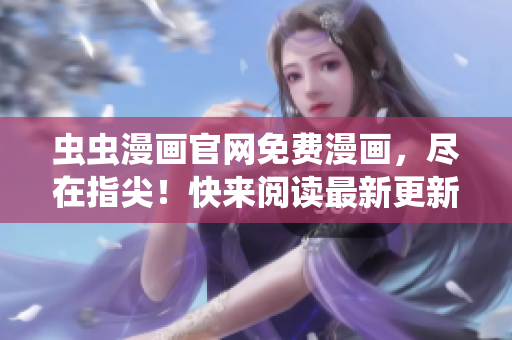 蟲蟲漫畫官網(wǎng)免費(fèi)漫畫，盡在指尖！快來(lái)閱讀最新更新！
