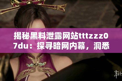 揭秘黑料泄露網(wǎng)站tttzzz07du：探尋暗網(wǎng)內(nèi)幕，洞悉信息黑市