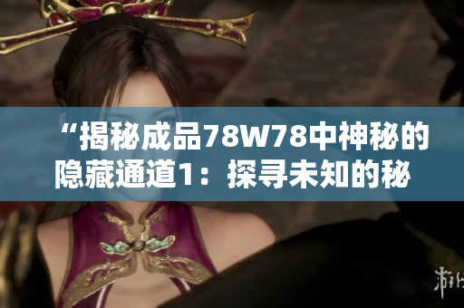 “揭秘成品78W78中神秘的隱藏通道1：探尋未知的秘密路徑”