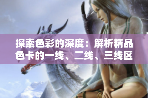 探索色彩的深度：解析精品色卡的一線、二線、三線區(qū)別