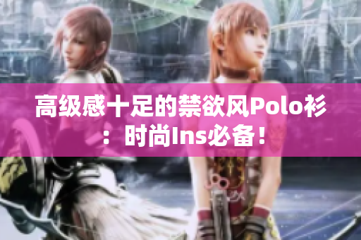 高級(jí)感十足的禁欲風(fēng)Polo衫：時(shí)尚Ins必備！