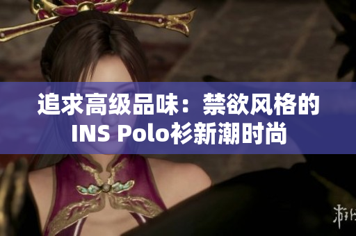 追求高級(jí)品味：禁欲風(fēng)格的INS Polo衫新潮時(shí)尚