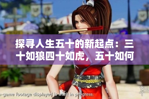 探尋人生五十的新起點(diǎn)：三十如狼四十如虎，五十如何邁向新高峰？