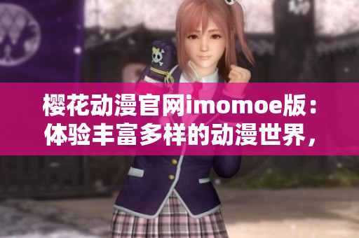 櫻花動漫官網(wǎng)imomoe版：體驗(yàn)豐富多樣的動漫世界，盡享視覺盛宴