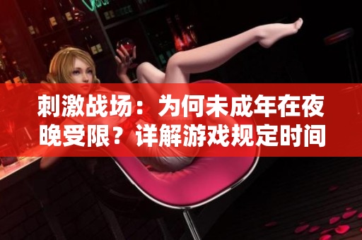 刺激戰(zhàn)場：為何未成年在夜晚受限？詳解游戲規(guī)定時(shí)間限制