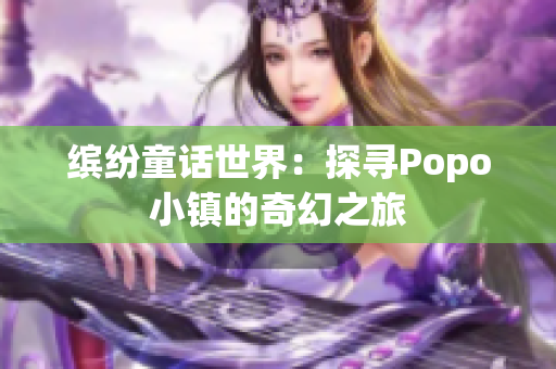 繽紛童話世界：探尋Popo小鎮(zhèn)的奇幻之旅