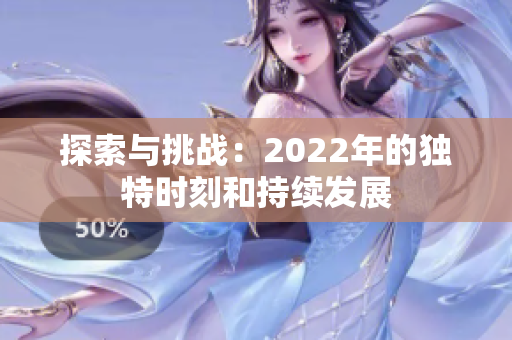 探索與挑戰(zhàn)：2022年的獨(dú)特時(shí)刻和持續(xù)發(fā)展