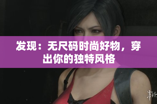 發(fā)現(xiàn)：無尺碼時(shí)尚好物，穿出你的獨(dú)特風(fēng)格