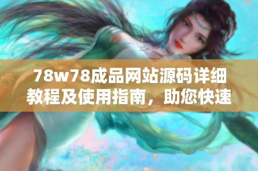 78w78成品網(wǎng)站源碼詳細(xì)教程及使用指南，助您快速搭建個(gè)性化網(wǎng)站