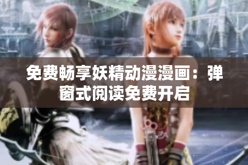 免費(fèi)暢享妖精動漫漫畫：彈窗式閱讀免費(fèi)開啟