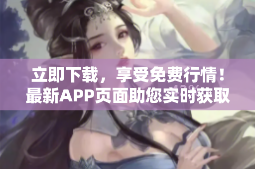 立即下載，享受免費(fèi)行情！最新APP頁面助您實(shí)時獲取市場動態(tài)，輕松把握投資機(jī)會！