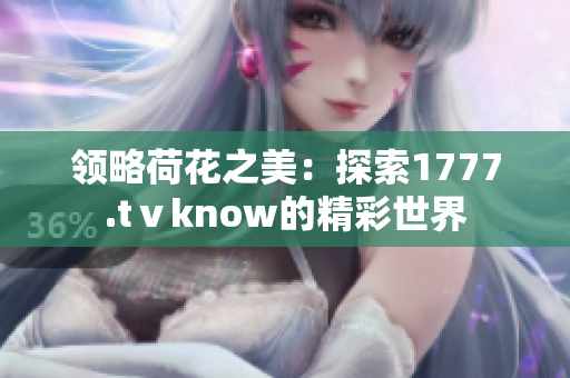 領(lǐng)略荷花之美：探索1777.tⅴknow的精彩世界