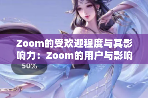 Zoom的受歡迎程度與其影響力：Zoom的用戶與影響的范圍有多廣？