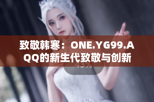 致敬韓寒：ONE.YG99.AQQ的新生代致敬與創(chuàng)新