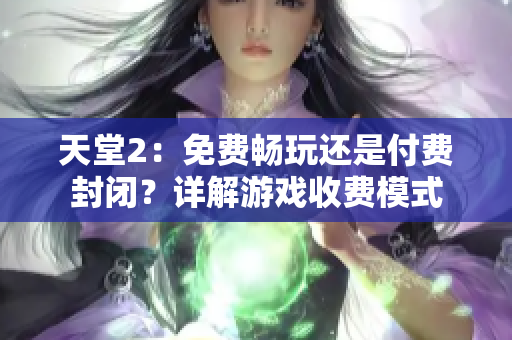 天堂2:免費(fèi)暢玩還是付費(fèi)封閉?詳解游戲收費(fèi)模式 天堂2:免費(fèi)暢玩還是付費(fèi)封閉?詳解游戲收費(fèi)模式