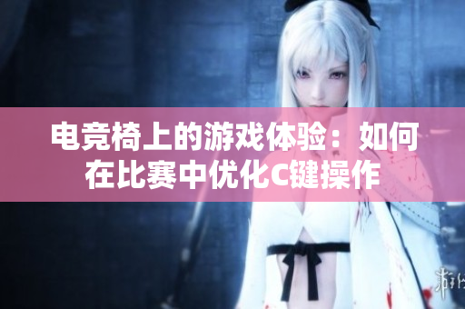 電競(jìng)椅上的游戲體驗(yàn)：如何在比賽中優(yōu)化C鍵操作