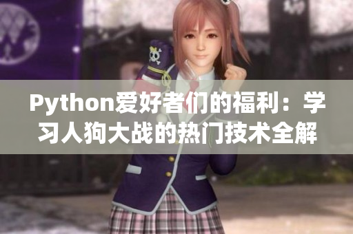 Python愛好者們的福利：學(xué)習(xí)人狗大戰(zhàn)的熱門技術(shù)全解析