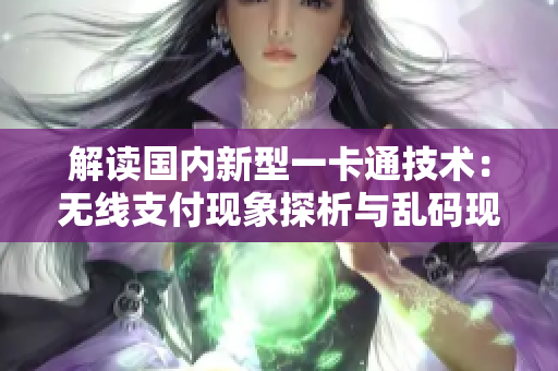 解讀國(guó)內(nèi)新型一卡通技術(shù)：無(wú)線支付現(xiàn)象探析與亂碼現(xiàn)象解決方案