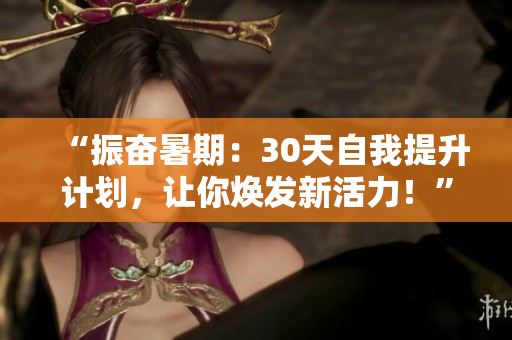 “振奮暑期：30天自我提升計(jì)劃，讓你煥發(fā)新活力！”