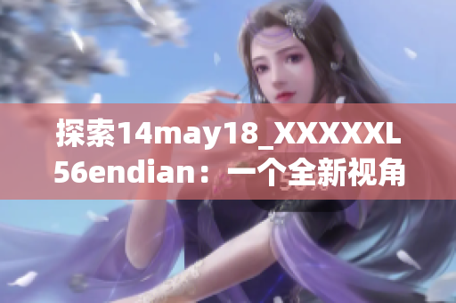 探索14may18_XXXXXL56endian：一個全新視角的簡要介紹