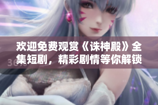 歡迎免費(fèi)觀賞《誅神殿》全集短劇，精彩劇情等你解鎖