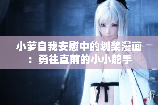 小蘿自我安慰中的劃槳漫畫：勇往直前的小小舵手