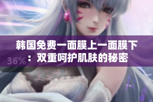 韓國免費一面膜上一面膜下：雙重呵護肌膚的秘密
