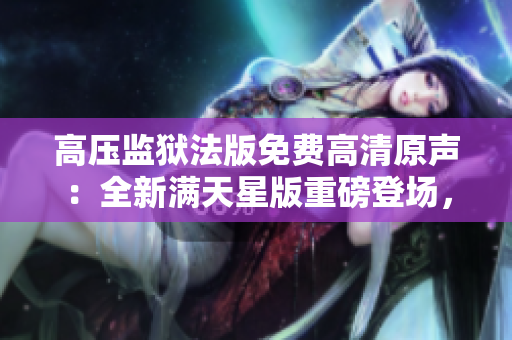 高壓監(jiān)獄法版免費高清原聲：全新滿天星版重磅登場，精彩絕倫！