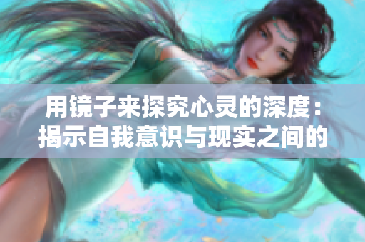 用鏡子來(lái)探究心靈的深度:揭示自我意識(shí)與現(xiàn)實(shí)之間的交匯點(diǎn) 用鏡子來(lái)探究心靈的深度:揭示自我意識(shí)與現(xiàn)實(shí)之間的交匯點(diǎn)